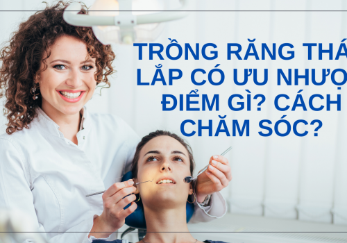 Trồng răng tháo lắp có ưu nhược điểm gì? Cách chăm sóc?