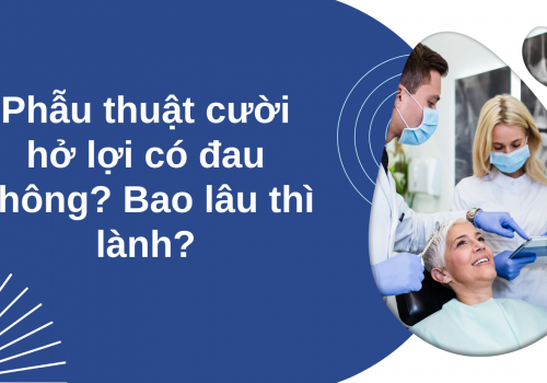 Phẫu thuật cười hở lợi có đau không? Bao lâu thì lành?