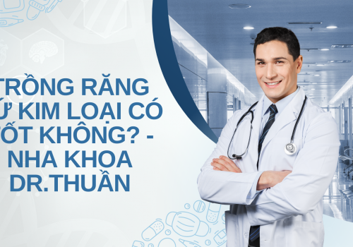 Trồng răng sứ kim loại có tốt không? – Nha khoa Dr.Thuần