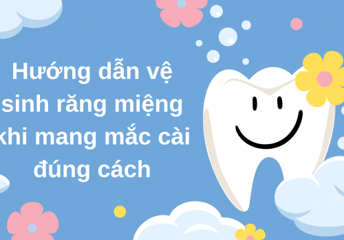 Hướng dẫn vệ sinh răng miệng khi mang mắc cài đúng cách